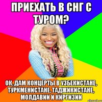 ПРИЕХАТЬ В СНГ С ТУРОМ? ОК, ДАМ КОНЦЕРТЫ В УЗБЕКИСТАНЕ, ТУРКМЕНИСТАНЕ, ТАДЖИКИСТАНЕ, МОЛДАВИИ И КИРГИЗИИ