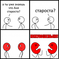 а ты уже знаешь что Аня староста? староста?