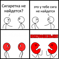 Сигаретка не найдется? это у тебе сига не найдется