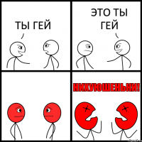 ТЫ ГЕЙ ЭТО ТЫ ГЕЙ