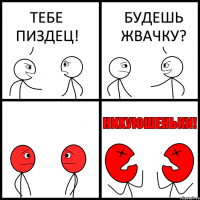 ТЕБЕ ПИЗДЕЦ! БУДЕШЬ ЖВАЧКУ?