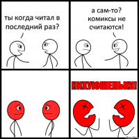 ты когда читал в последний раз? а сам-то? комиксы не считаются!