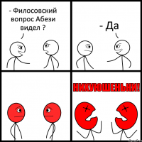 - Филосовский вопрос Абези видел ? - Да