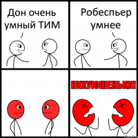 Дон очень умный ТИМ Робеспьер умнее