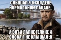 Слышал я о Холдене нормальном пацане.. а вот а лалке Гелике и слова я не слышал :D