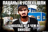 Пацаны к успеху шли шиколад не в чем не виноват