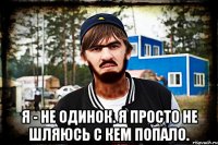  Я - не одинок. Я просто не шляюсь с кем попало.