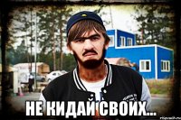  Не кидай своих...