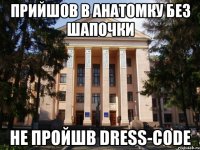 прийшов в анатомку без шапочки не пройшв dress-code
