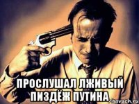  Прослушал лживый пиздёж путина