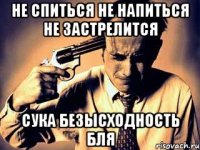Не спиться не напиться не застрелится сука безысходность бля