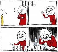 Но я... Я же думала...