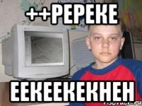 ++ререке еекеекекнен