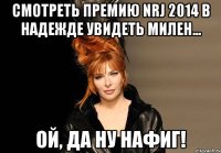 Смотреть премию NRJ 2014 в надежде увидеть Милен... Ой, да ну нафиг!