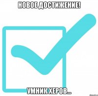 новое достижение! умник херов...