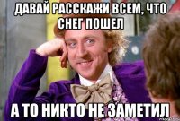 давай расскажи всем, что снег пошел а то никто не заметил