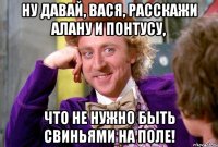 Ну давай, Вася, расскажи Алану и Понтусу, что не нужно быть свиньями на поле!