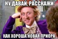 ну давай, расскажи как хороша новая приора