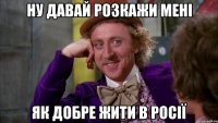 НУ ДАВАЙ РОЗКАЖИ МЕНІ ЯК ДОБРЕ ЖИТИ В РОСІЇ