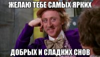 желаю тебе самых ярких добрых и сладких снов