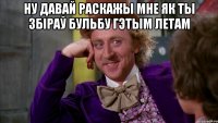 ну давай раскажы мне як ты збіраў бульбу гэтым летам 