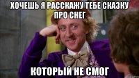 Хочешь я расскажу тебе сказку про снег Который не смог