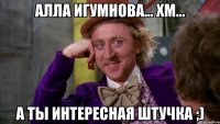 Алла Игумнова... хм... а ты интересная штучка ;)