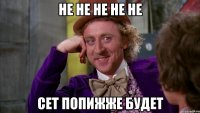 не не не не не сет попижже будет