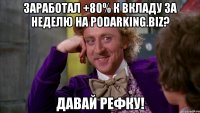 Заработал +80% к вкладу за неделю на podarking.biz? Давай рефку!