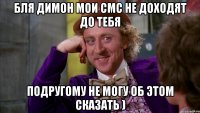 бля димон мои смс не доходят до тебя подругому не могу об этом сказать )