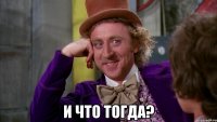  И что тогда?
