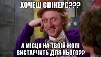 ХОЧЕШ СНІКЕРС??? А МІСЦЯ НА ТВОЇЙ ЖОПІ ВИСТАРЧИТЬ ДЛЯ НЬОГО??