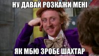 ну давай розкажи мені як МБЮ зробе Шахтар