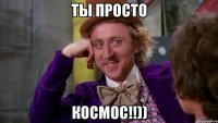 ты просто Космос!!))