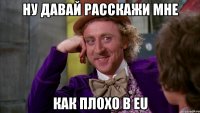 ну давай расскажи мне как плохо в ЕU