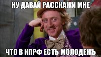 ну давай расскажи мне что в кпрф есть молодежь