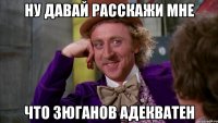 ну давай расскажи мне что зюганов адекватен
