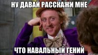 ну давай расскажи мне что навальный гений