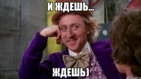 и ждешь... ждешь)
