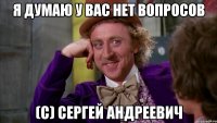 Я думаю у вас нет вопросов (с) Сергей Андреевич