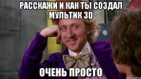 расскажи и как ты создал мультик 3D очень просто