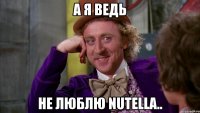 А я ведь не люблю Nutella..