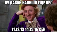 ну давай напиши еще про 11.12.13 14:15.16 сек