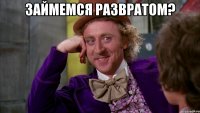 Займемся развратом? 