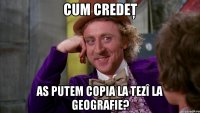 Cum credeţ as putem copia la tezî la geografie?