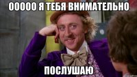 ооооо я тебя внимательно послушаю