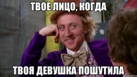 Твое лицо, когда твоя девушка пошутила