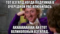 Тот взгялд,когда подружка в очередной рас влюбилась, аххахахаххах, ах етот великопеный взгяляд..