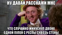 ну давай,расскажи мне что случайно минуснул двоих одной пулей с респы сквозь стены