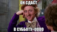 Он сдаст В субботу=DDDD